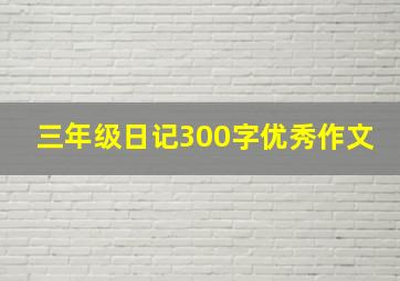 三年级日记300字优秀作文