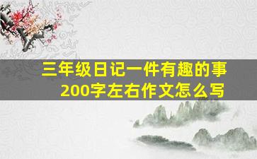 三年级日记一件有趣的事200字左右作文怎么写