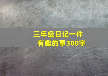 三年级日记一件有趣的事300字