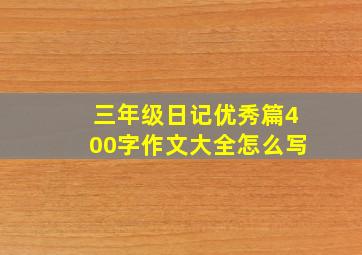 三年级日记优秀篇400字作文大全怎么写