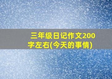 三年级日记作文200字左右(今天的事情)