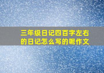 三年级日记四百字左右的日记怎么写的呢作文