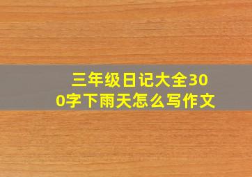 三年级日记大全300字下雨天怎么写作文