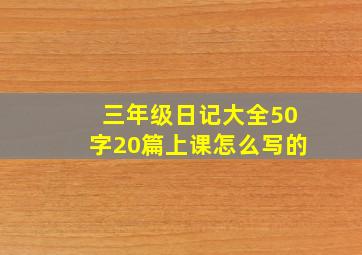 三年级日记大全50字20篇上课怎么写的