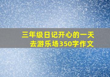 三年级日记开心的一天去游乐场350字作文