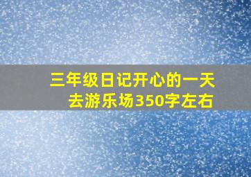 三年级日记开心的一天去游乐场350字左右