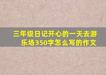 三年级日记开心的一天去游乐场350字怎么写的作文