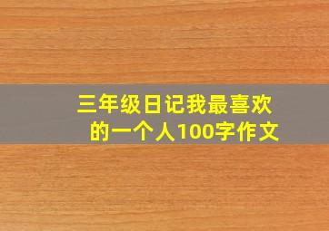 三年级日记我最喜欢的一个人100字作文