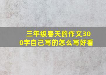 三年级春天的作文300字自己写的怎么写好看