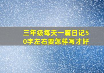 三年级每天一篇日记50字左右要怎样写才好