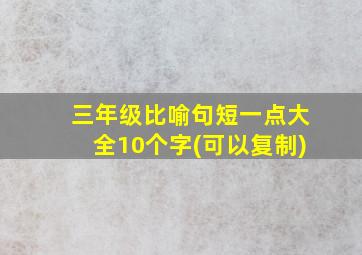 三年级比喻句短一点大全10个字(可以复制)