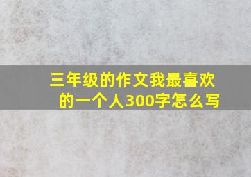 三年级的作文我最喜欢的一个人300字怎么写