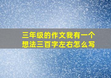 三年级的作文我有一个想法三百字左右怎么写