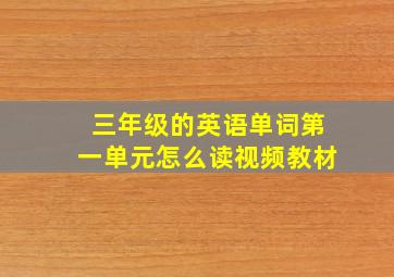 三年级的英语单词第一单元怎么读视频教材