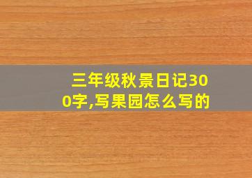 三年级秋景日记300字,写果园怎么写的