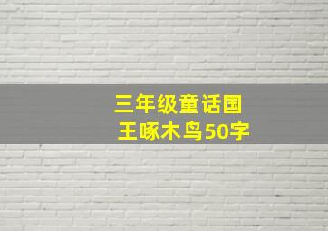 三年级童话国王啄木鸟50字