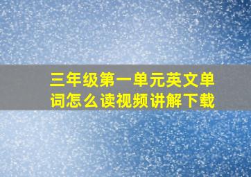 三年级第一单元英文单词怎么读视频讲解下载