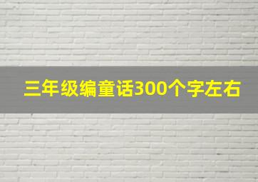 三年级编童话300个字左右