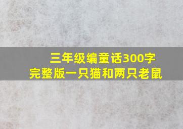 三年级编童话300字完整版一只猫和两只老鼠