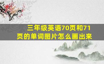 三年级英语70页和71页的单词图片怎么画出来