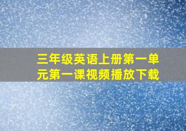 三年级英语上册第一单元第一课视频播放下载