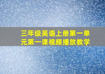 三年级英语上册第一单元第一课视频播放教学