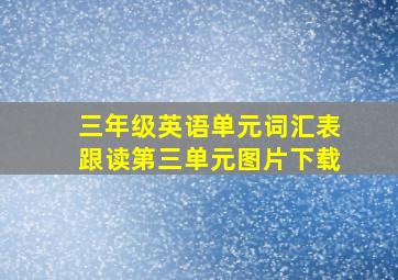 三年级英语单元词汇表跟读第三单元图片下载