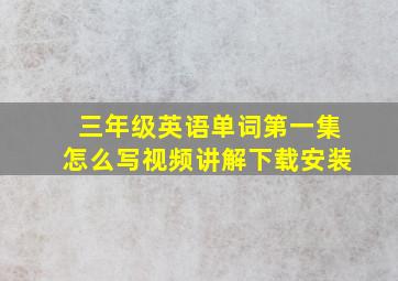 三年级英语单词第一集怎么写视频讲解下载安装