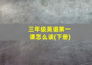 三年级英语第一课怎么读(下册)