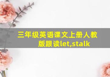 三年级英语课文上册人教版跟读let,stalk