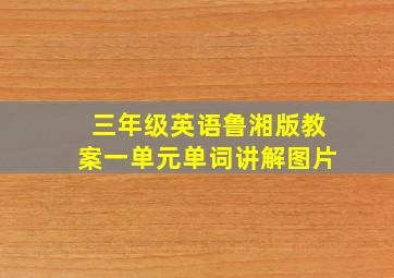 三年级英语鲁湘版教案一单元单词讲解图片