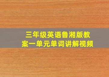 三年级英语鲁湘版教案一单元单词讲解视频