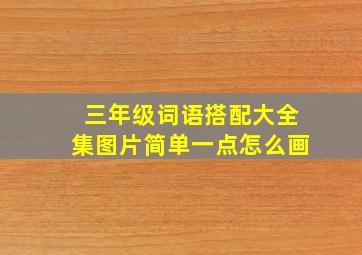 三年级词语搭配大全集图片简单一点怎么画