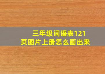 三年级词语表121页图片上册怎么画出来