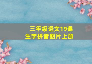 三年级语文19课生字拼音图片上册