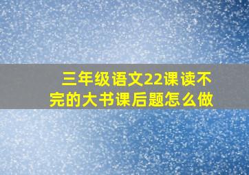 三年级语文22课读不完的大书课后题怎么做