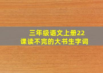 三年级语文上册22课读不完的大书生字词