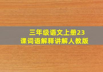 三年级语文上册23课词语解释讲解人教版