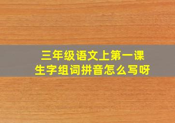 三年级语文上第一课生字组词拼音怎么写呀