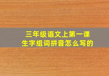 三年级语文上第一课生字组词拼音怎么写的