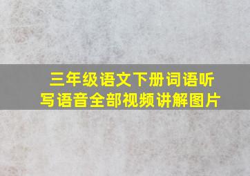 三年级语文下册词语听写语音全部视频讲解图片