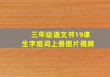 三年级语文书19课生字组词上册图片视频