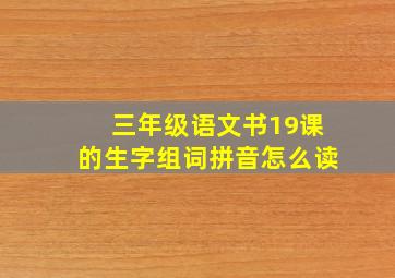 三年级语文书19课的生字组词拼音怎么读