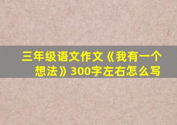 三年级语文作文《我有一个想法》300字左右怎么写