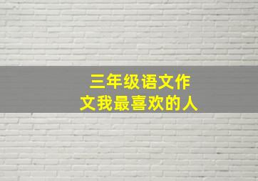 三年级语文作文我最喜欢的人