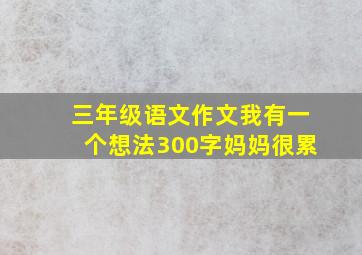 三年级语文作文我有一个想法300字妈妈很累