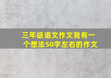 三年级语文作文我有一个想法50字左右的作文