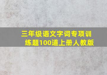 三年级语文字词专项训练题100道上册人教版