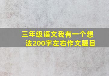 三年级语文我有一个想法200字左右作文题目