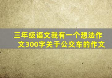 三年级语文我有一个想法作文300字关于公交车的作文